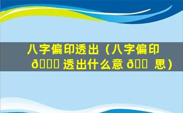 八字偏印透出（八字偏印 🐝 透出什么意 🐠 思）